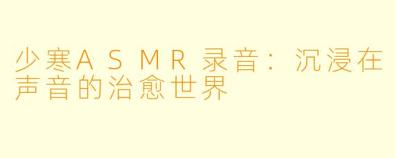 少寒ASMR录音：沉浸在声音的治愈世界