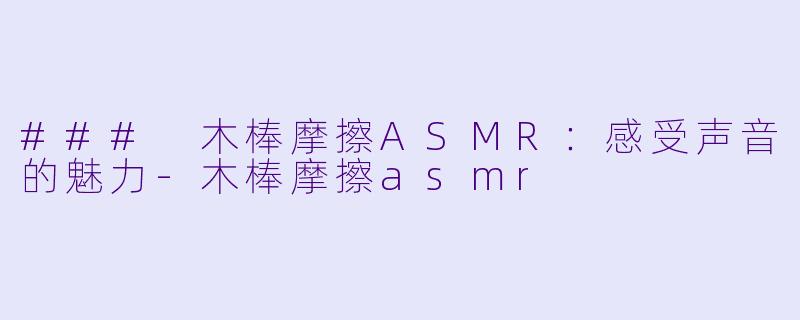 ### 木棒摩擦ASMR：感受声音的魅力-木棒摩擦asmr