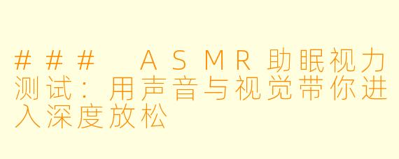 ### ASMR助眠视力测试:用声音与视觉带你进入深度放松