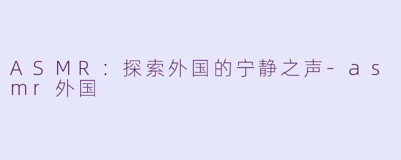 ASMR:探索外国的宁静之声