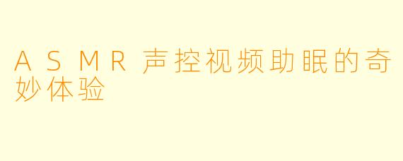 ASMR声控视频助眠的奇妙体验