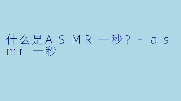 什么是ASMR一秒？