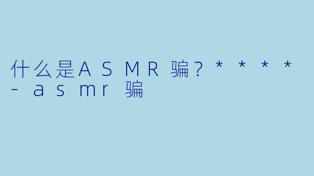 什么是ASMR骗?****