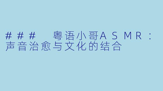 ### 粤语小哥ASMR：声音治愈与文化的结合