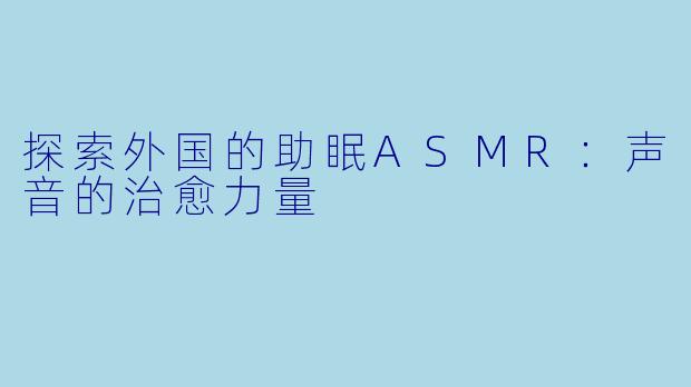 探索外国的助眠ASMR:声音的治愈力量