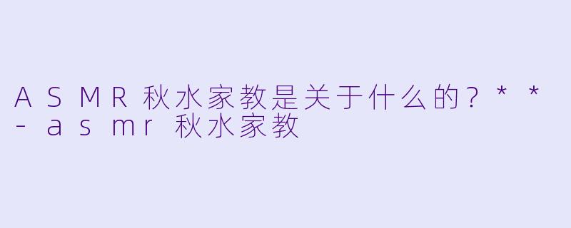 ASMR秋水家教是关于什么的?**