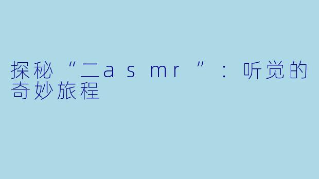 探秘“二asmr”:听觉的奇妙旅程