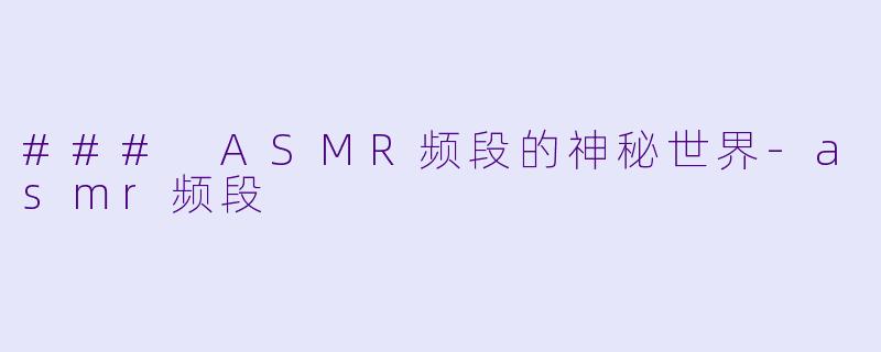 ### ASMR频段的神秘世界-asmr频段