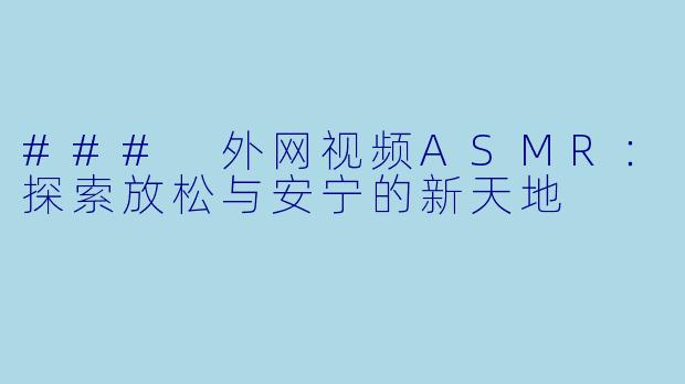 ### 外网视频ASMR：探索放松与安宁的新天地