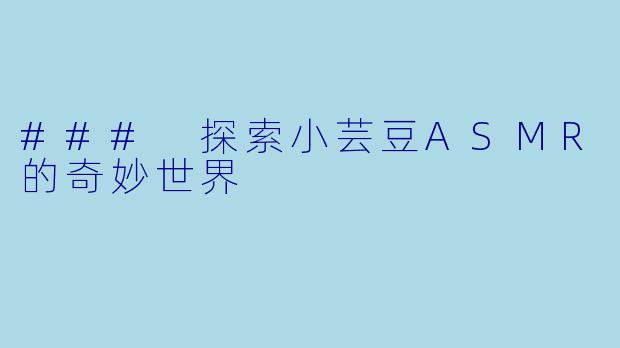 ### 探索小芸豆ASMR的奇妙世界