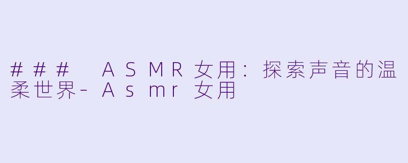 ### ASMR女用:探索声音的温柔世界