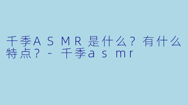 千季ASMR是什么?有什么特点?