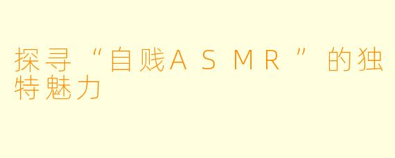 探寻“自贱ASMR”的独特魅力