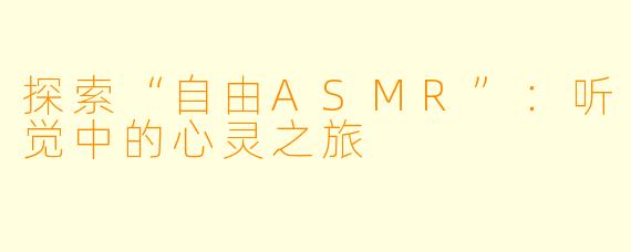 探索“自由ASMR”：听觉中的心灵之旅