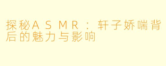 探秘ASMR：轩子娇喘背后的魅力与影响