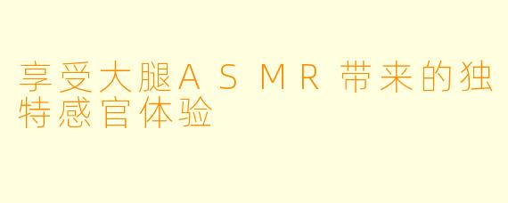 享受大腿ASMR带来的独特感官体验