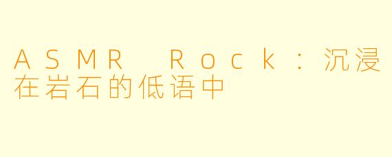 ASMR Rock：沉浸在岩石的低语中