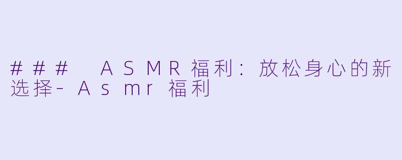 ### ASMR福利:放松身心的新选择