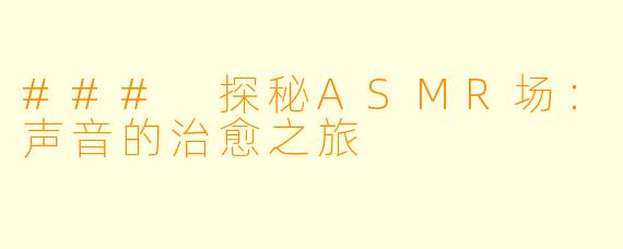### 探秘ASMR场：声音的治愈之旅
