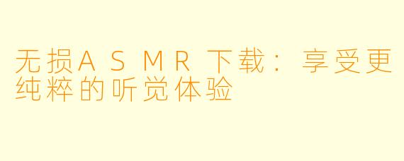 无损ASMR下载：享受更纯粹的听觉体验