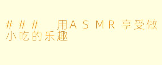 ### 用ASMR享受做小吃的乐趣