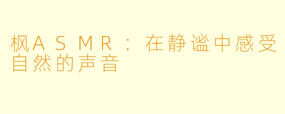 枫ASMR：在静谧中感受自然的声音