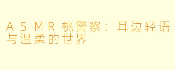 ASMR桃警察：耳边轻语与温柔的世界