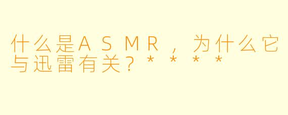 什么是ASMR,为什么它与迅雷有关?****