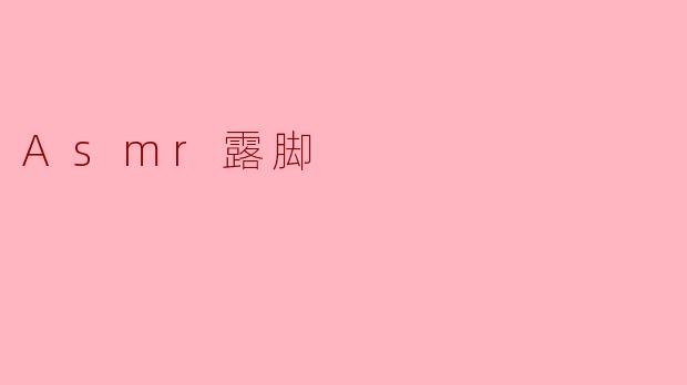 ### ASMR露脚:一种独特的放松体验
