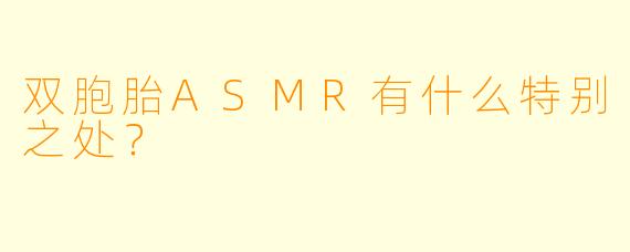 双胞胎ASMR有什么特别之处？