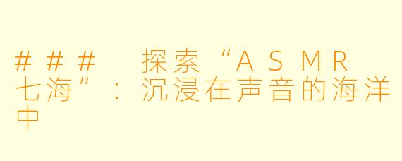 ### 探索“ASMR 七海”：沉浸在声音的海洋中