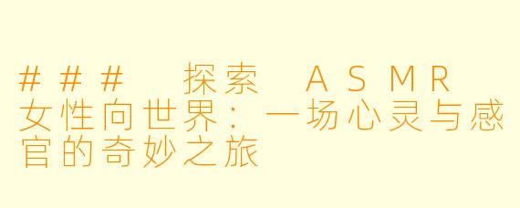 ### 探索 ASMR 女性向世界：一场心灵与感官的奇妙之旅