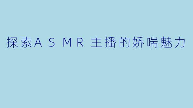 探索ASMR主播的娇喘魅力