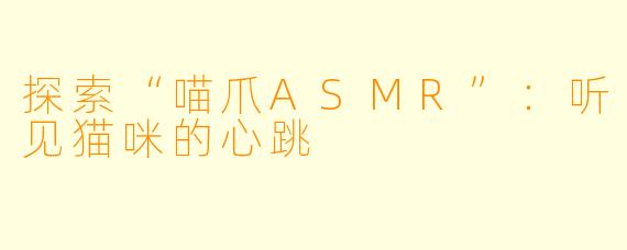 探索“喵爪ASMR”：听见猫咪的心跳