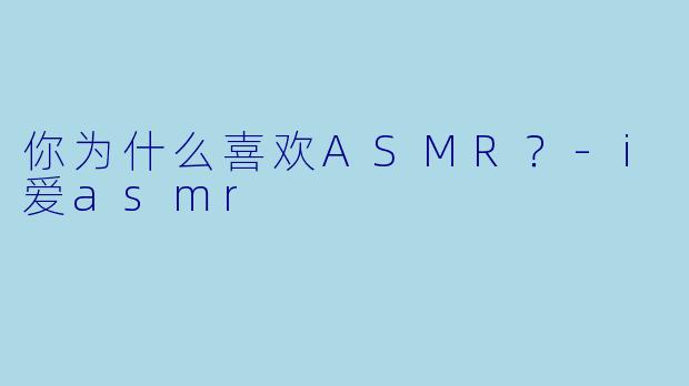 你为什么喜欢ASMR？