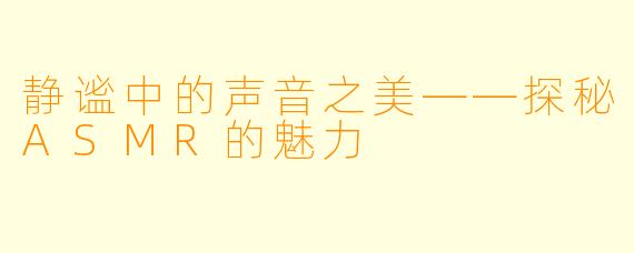静谧中的声音之美——探秘ASMR的魅力