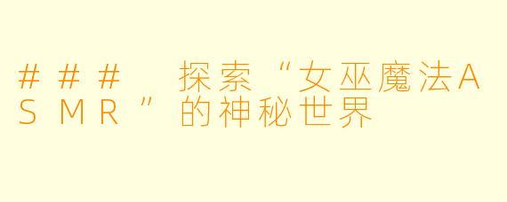 ### 探索“女巫魔法ASMR”的神秘世界