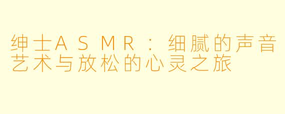 绅士ASMR：细腻的声音艺术与放松的心灵之旅