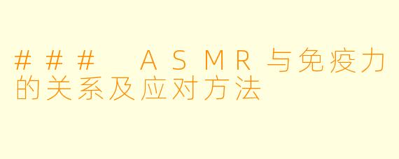 ### ASMR与免疫力的关系及应对方法