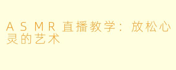 ASMR直播教学:放松心灵的艺术
