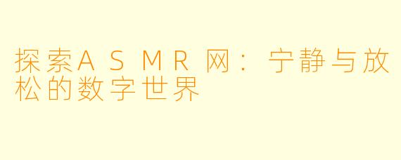 探索ASMR网：宁静与放松的数字世界