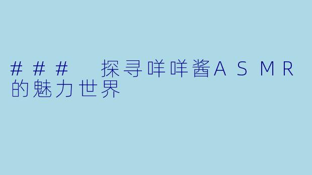 ### 探寻咩咩酱ASMR的魅力世界