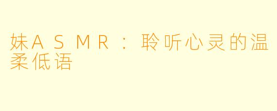 妹ASMR：聆听心灵的温柔低语