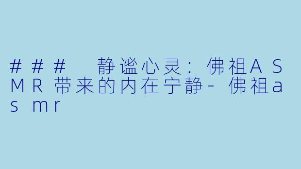 ### 静谧心灵:佛祖ASMR带来的内在宁静
