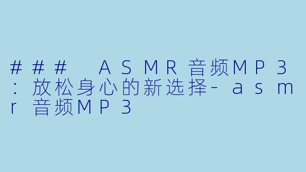 ### ASMR音频MP3：放松身心的新选择-asmr音频MP3