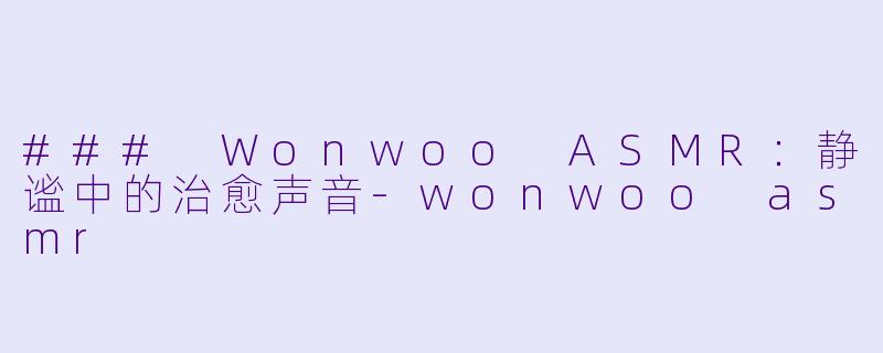 ### Wonwoo ASMR：静谧中的治愈声音-wonwoo asmr
