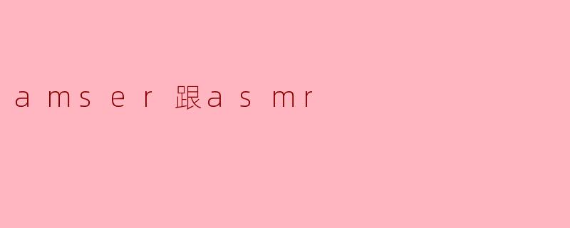 amser跟asmr