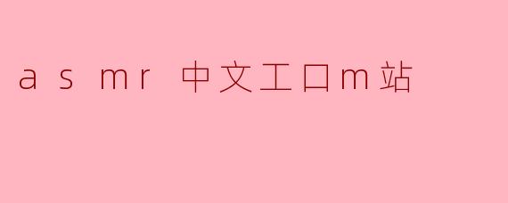 什么是ASMR中文工口M站?
