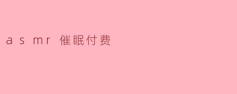 什么是ASMR催眠付费服务,它有什么效果?****