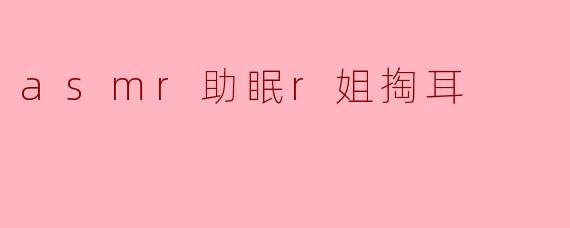 asmr助眠r姐掏耳